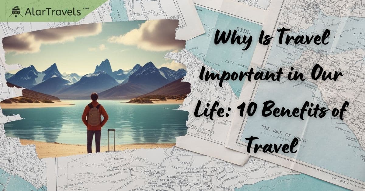 Why Is Travel Important in Our Life 10 Benefits of Travel